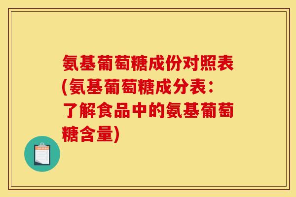 氨基葡萄糖成份对照表(氨基葡萄糖成分表：了解食品中的氨基葡萄糖含量)