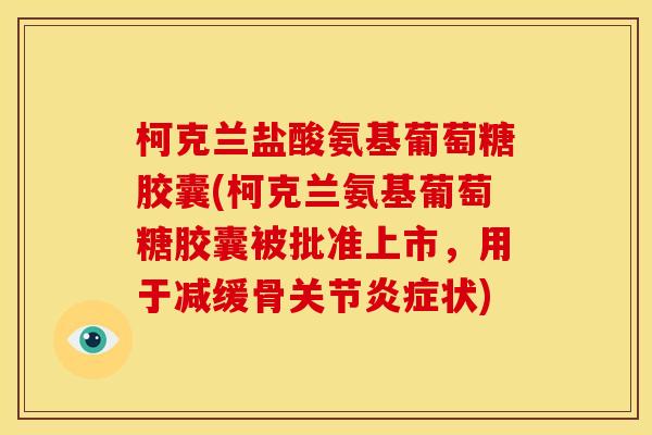 柯克兰盐酸氨基葡萄糖胶囊(柯克兰氨基葡萄糖胶囊被批准上市，用于减缓骨关节炎症状)