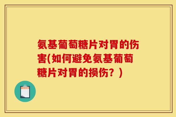 氨基葡萄糖片对胃的伤害(如何避免氨基葡萄糖片对胃的损伤？)