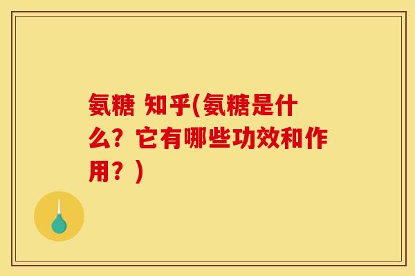 氨糖 知乎(氨糖是什么？它有哪些功效和作用？)