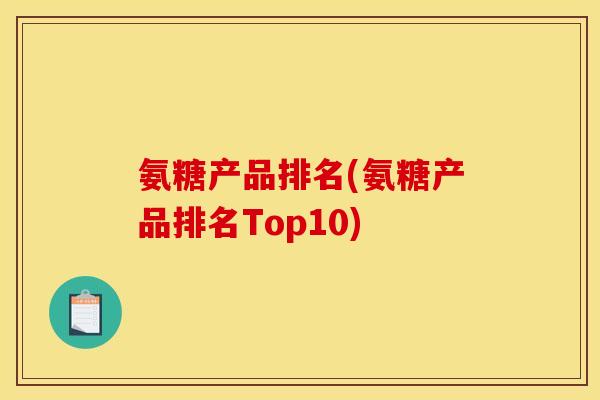 氨糖产品排名(氨糖产品排名Top10)