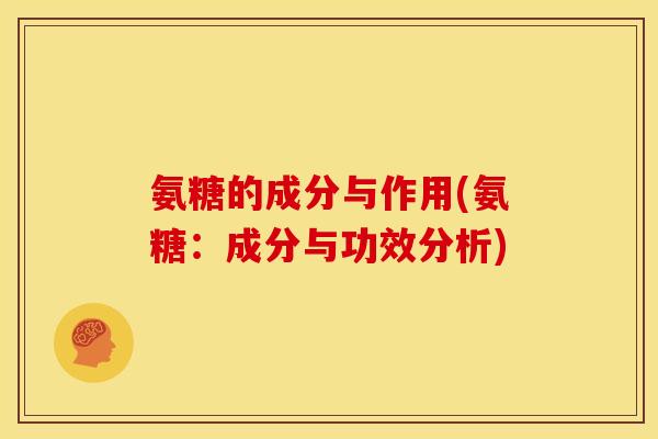 氨糖的成分与作用(氨糖：成分与功效分析)