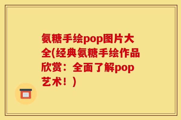 氨糖手绘pop图片大全(经典氨糖手绘作品欣赏：全面了解pop艺术！)