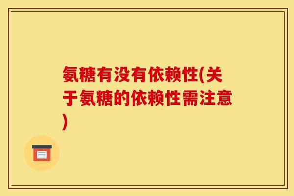 氨糖有没有依赖性(关于氨糖的依赖性需注意)