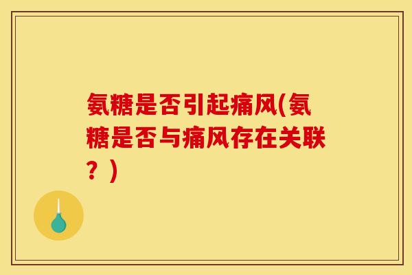 氨糖是否引起(氨糖是否与存在关联?) 氨糖是否引起(氨糖是否与存在关联?)