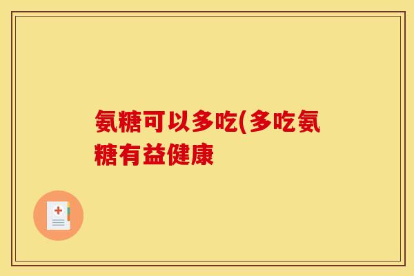 氨糖可以多吃(多吃氨糖有益健康