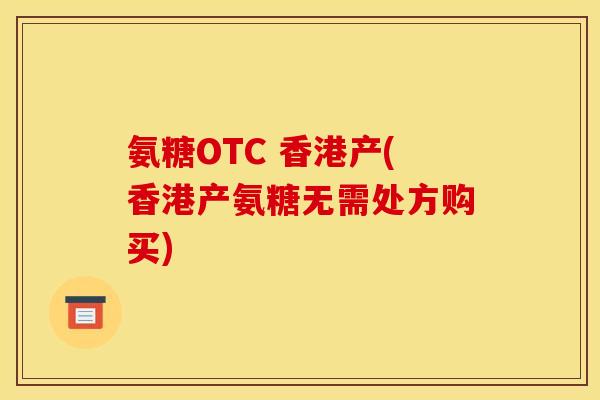 氨糖OTC 香港产(香港产氨糖无需处方购买)