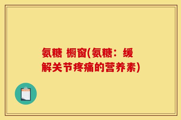 氨糖 橱窗(氨糖：缓解关节的营养素)