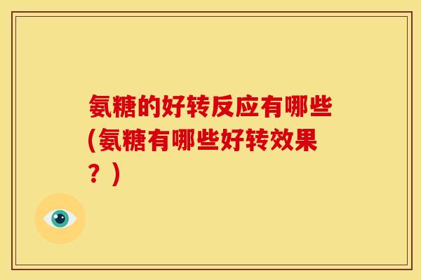 氨糖的好转反应有哪些(氨糖有哪些好转效果？)