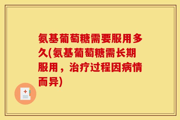 氨基葡萄糖需要服用多久(氨基葡萄糖需长期服用，治疗过程因病情而异)