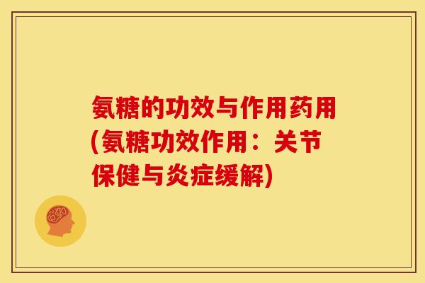 氨糖的功效与作用药用(氨糖功效作用：关节保健与炎症缓解)