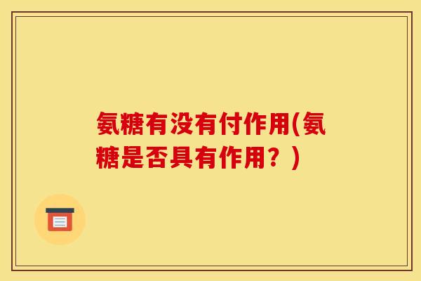 氨糖有没有付作用(氨糖是否具有作用？)