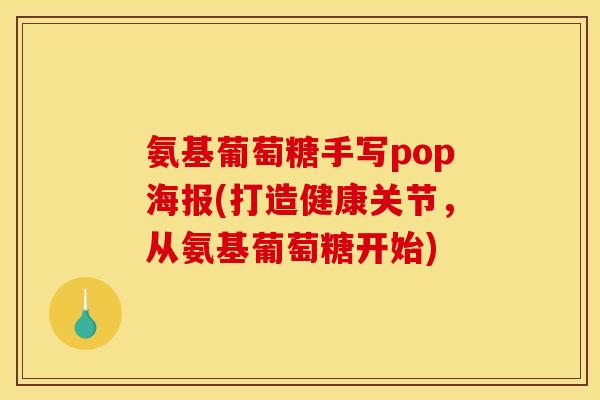 氨基葡萄糖手写pop海报(打造健康关节,从氨基葡萄糖开始) 氨基葡萄糖手写pop海报(打造健康关节,从氨基葡萄糖开始)