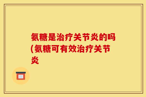 氨糖是治疗关节炎的吗(氨糖可有效治疗关节炎
