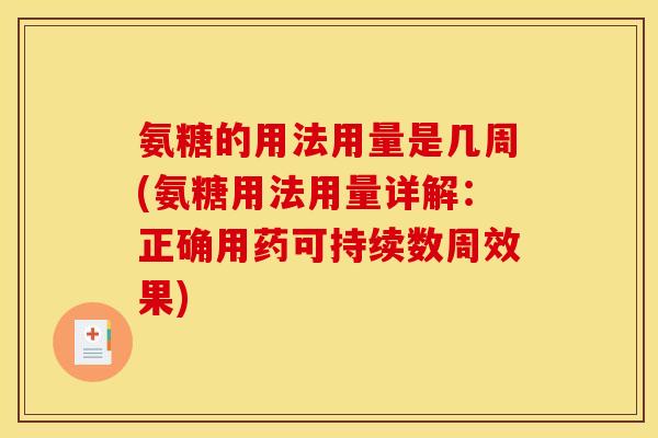 氨糖的用法用量是几周(氨糖用法用量详解:正确用药可持续数周效果) 氨糖的用法用量是几周(氨糖用法用量详解:正确用药可持续数周效果)