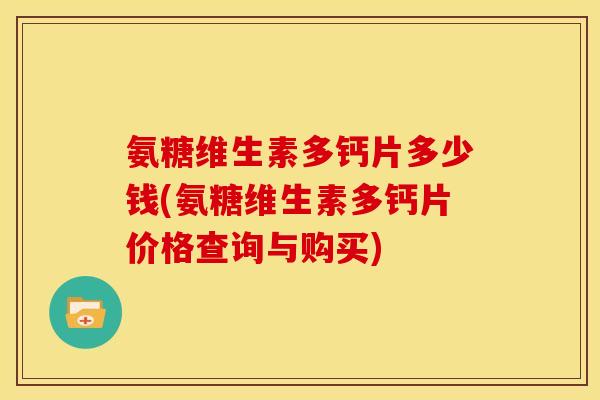 氨糖维生素多钙片多少钱(氨糖维生素多钙片价格查询与购买)