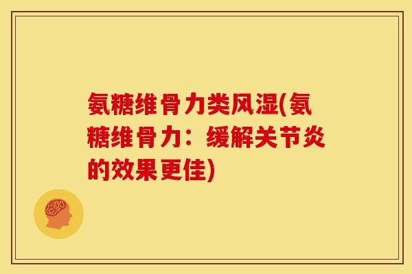 氨糖维骨力类风湿(氨糖维骨力：缓解关节炎的效果更佳)
