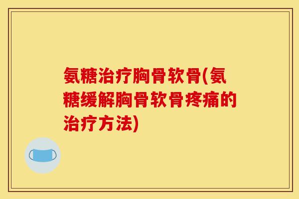 氨糖治疗胸骨软骨(氨糖缓解胸骨软骨疼痛的治疗方法)