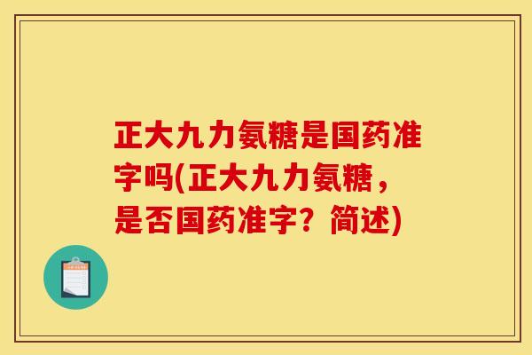 正大九力氨糖是国药准字吗(正大九力氨糖，是否国药准字？简述)