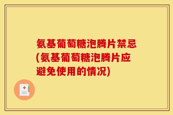 氨基葡萄糖泡腾片禁忌(氨基葡萄糖泡腾片应避免使用的情况)