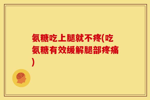 氨糖吃上腿就不疼(吃氨糖有效缓解腿部疼痛)
