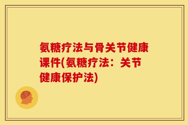 氨糖疗法与骨关节健康课件(氨糖疗法：关节健康保护法)