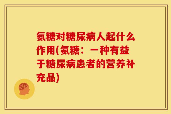 氨糖对糖尿病人起什么作用(氨糖：一种有益于糖尿病患者的营养补充品)