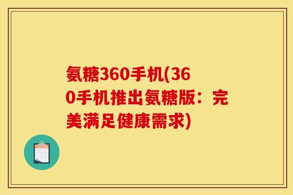 氨糖360手机(360手机推出氨糖版：完美满足健康需求)