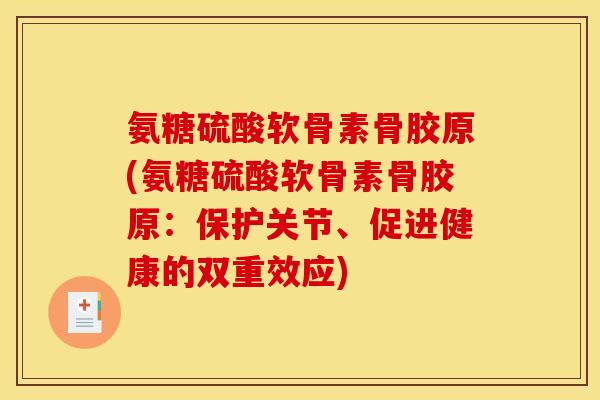 氨糖硫酸软骨素骨胶原(氨糖硫酸软骨素骨胶原：保护关节、促进健康的双重效应)