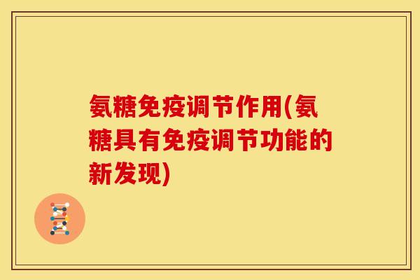 氨糖免疫调节作用(氨糖具有免疫调节功能的新发现)