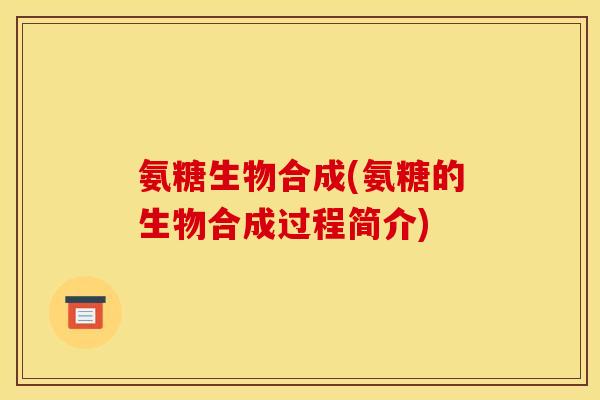 氨糖生物合成(氨糖的生物合成过程简介)