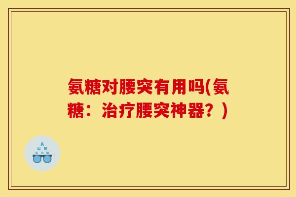 氨糖对腰突有用吗(氨糖：治疗腰突神器？)