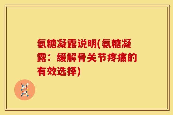 氨糖凝露说明(氨糖凝露：缓解骨关节疼痛的有效选择)