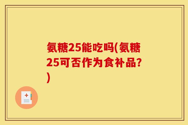 氨糖25能吃吗(氨糖25可否作为食补品？)