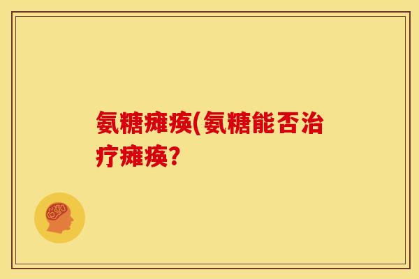 氨糖瘫痪(氨糖能否治疗瘫痪？