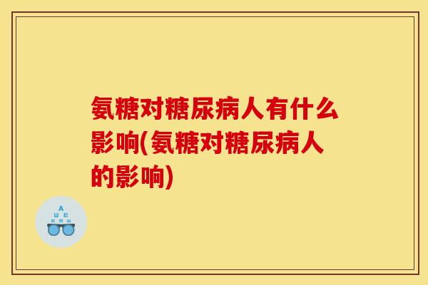 氨糖对糖尿病人有什么影响(氨糖对糖尿病人的影响)
