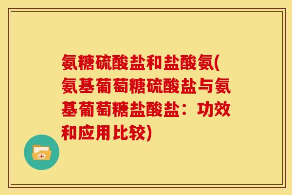 氨糖硫酸盐和盐酸氨(氨基葡萄糖硫酸盐与氨基葡萄糖盐酸盐：功效和应用比较)