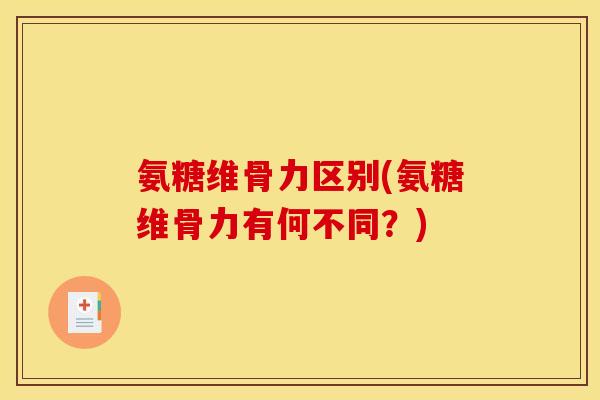 氨糖维骨力区别(氨糖维骨力有何不同？)