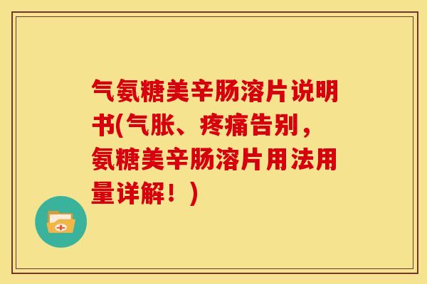 气氨糖美辛肠溶片说明书(气胀、疼痛告别，氨糖美辛肠溶片用法用量详解！)
