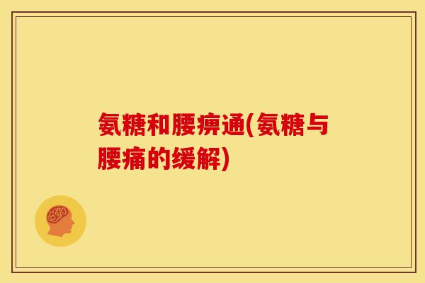氨糖和腰痹通(氨糖与腰痛的缓解)