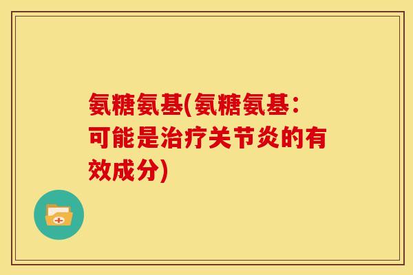 氨糖氨基(氨糖氨基：可能是治疗关节炎的有效成分)