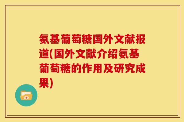 氨基葡萄糖国外文献报道(国外文献介绍氨基葡萄糖的作用及研究成果)