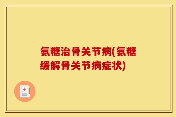 氨糖治骨关节病(氨糖缓解骨关节病症状)