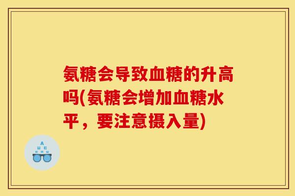 氨糖会导致血糖的升高吗(氨糖会增加血糖水平，要注意摄入量)