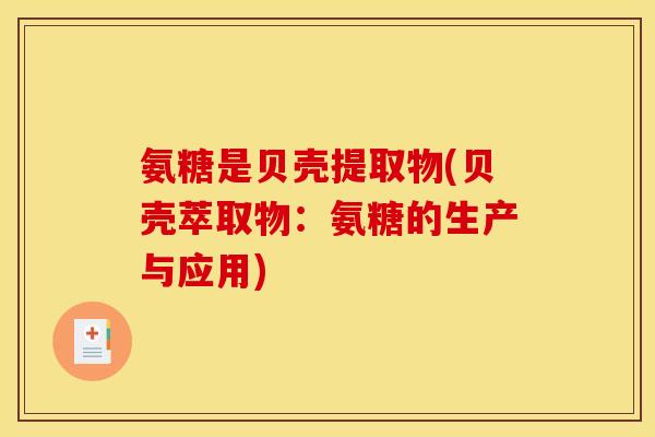 氨糖是贝壳提取物(贝壳萃取物：氨糖的生产与应用)