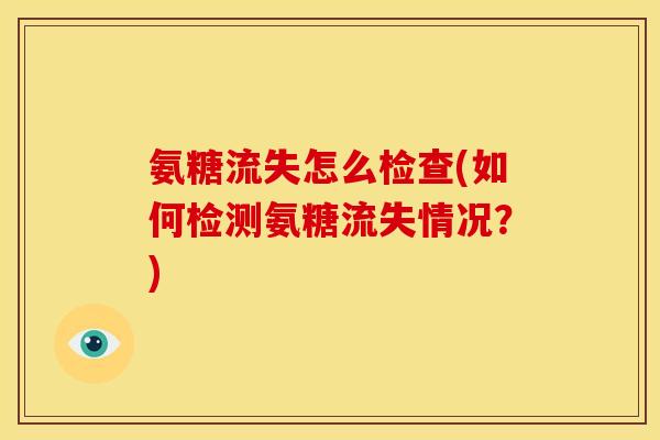 氨糖流失怎么检查(如何检测氨糖流失情况？)
