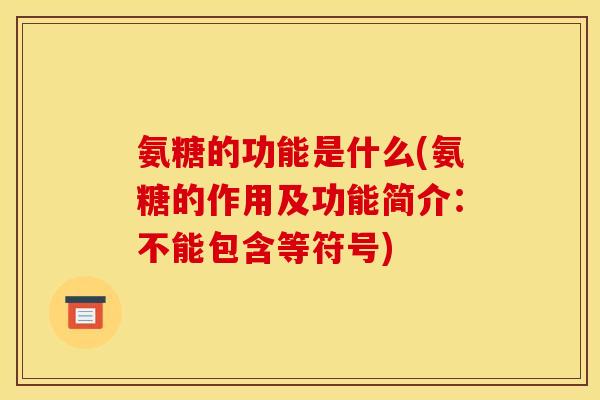 氨糖的功能是什么(氨糖的作用及功能简介：不能包含等符号)