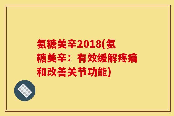 氨糖美辛2018(氨糖美辛：有效缓解疼痛和改善关节功能)