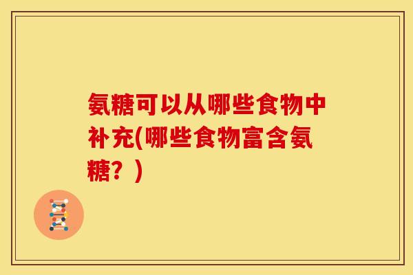 氨糖可以从哪些食物中补充(哪些食物富含氨糖？)