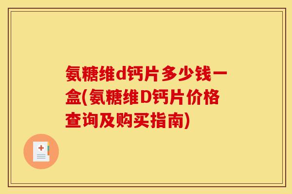 氨糖维d钙片多少钱一盒(氨糖维D钙片价格查询及购买指南)